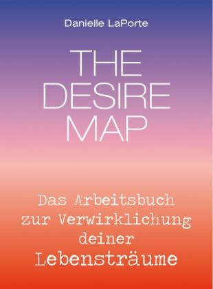 The Desire Map - Das Arbeitsbuch zur Verwirklichung Ihrer Lebensträume