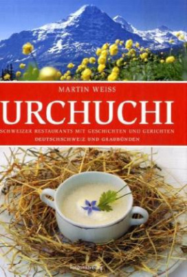 Urchuchi, Schweizer Restaurants mit Geschichten und Gerichten - Deutschschweiz und Graubünden