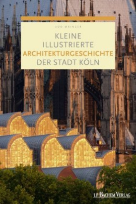 Kleine illustrierte Architekturgeschichte der Stadt Köln