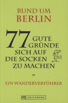 Rund um Berlin - 77 gute Gründe, sich auf die Socken zu machen