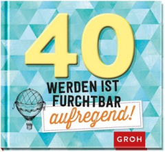 40 werden ist furchtbar aufregend!