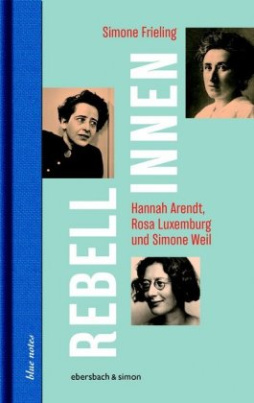 Rebellinnen - Hannah Arendt, Rosa Luxemburg und Simone Weil