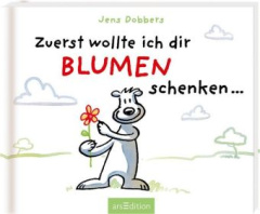 Zuerst wollte ich dir Blumen schenken ...