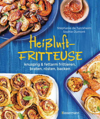 Heißluftfritteuse - knusprig & fettarm frittieren, braten, rösten, backen - neue Rezepte für den Airfryer für Fleisch, Fisch, Gemüse, Obst und Kuchen