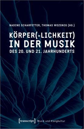 Körper(-lichkeit) in der Musik des 20. und 21. Jahrhunderts