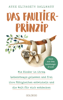 Das Faultier-Prinzip. Wie Kinder in ihrem Lebenstempo gelassen und frei ihre Fähigkeiten entwickeln und die Welt für sich entdecken. Kinder stärken und unterstützen - ganz ohne Leistungsdruck!