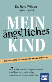 Mein ängstliches Kind. In 7 Schritten den Sorgenkreislauf durchbrechen und mutige, unabhängige Kinder erziehen